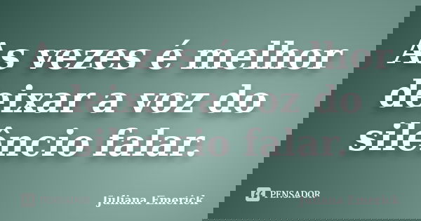 As vezes é melhor deixar a voz do silêncio falar.... Frase de Juliana Emerick.