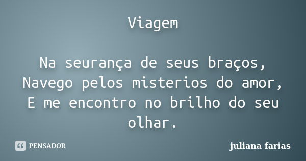 Viagem Na seurança de seus braços, Navego pelos misterios do amor, E me encontro no brilho do seu olhar.... Frase de Juliana farias.