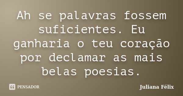 Ah se palavras fossem suficientes. Eu ganharia o teu coração por declamar as mais belas poesias.... Frase de Juliana Félix.