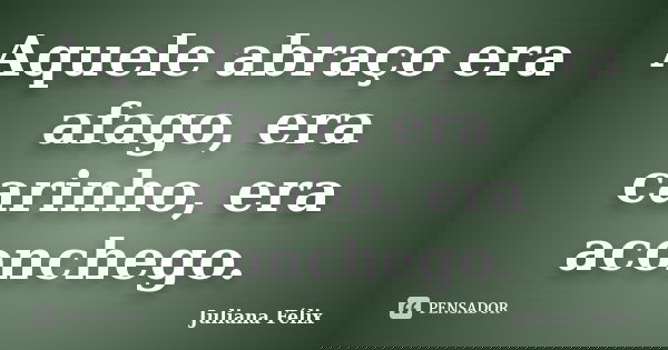 Aquele abraço era afago, era carinho, era aconchego.... Frase de Juliana Félix.