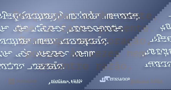Des(ocupa) minha mente, que te fazes presente. Desocupa meu coração, porque às vezes nem encontro razão.... Frase de Juliana Félix.
