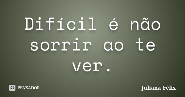 Difícil é não sorrir ao te ver.... Frase de Juliana Félix.