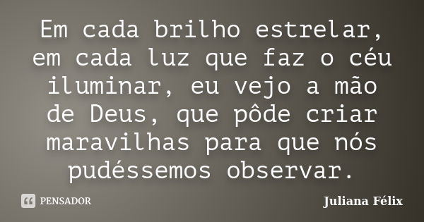 Em cada brilho estrelar, em cada luz que faz o céu iluminar, eu vejo a mão de Deus, que pôde criar maravilhas para que nós pudéssemos observar.... Frase de Juliana Félix.