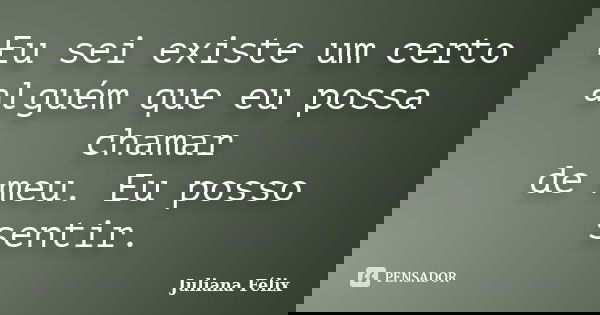 Eu sei existe um certo alguém que eu possa chamar de meu. Eu posso sentir.... Frase de Juliana Félix.