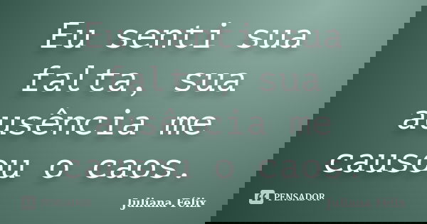 Eu senti sua falta, sua ausência me causou o caos.... Frase de Juliana Félix.