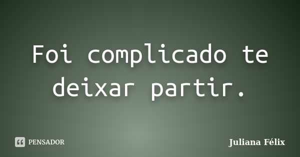 Foi complicado te deixar partir.... Frase de Juliana Félix.