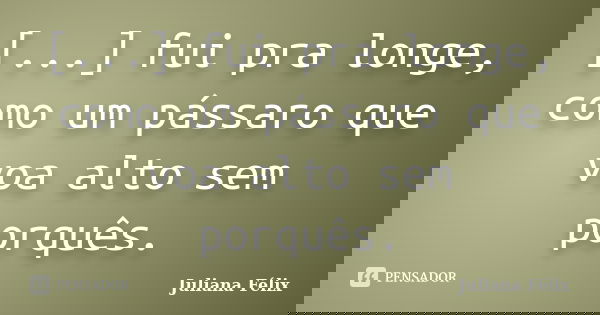 [...] fui pra longe, como um pássaro que voa alto sem porquês.... Frase de Juliana Félix.