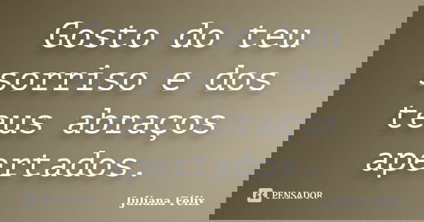 Gosto do teu sorriso e dos teus abraços apertados.... Frase de Juliana Félix.
