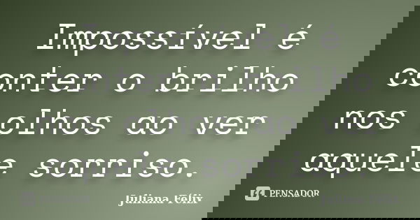 Impossível é conter o brilho nos olhos ao ver aquele sorriso.... Frase de Juliana Félix.