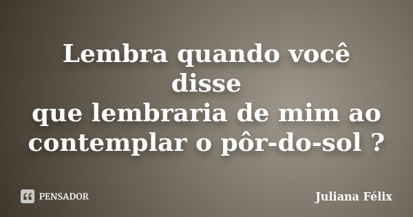 Lembra quando você disse que lembraria de mim ao contemplar o pôr-do-sol ?... Frase de Juliana Félix.