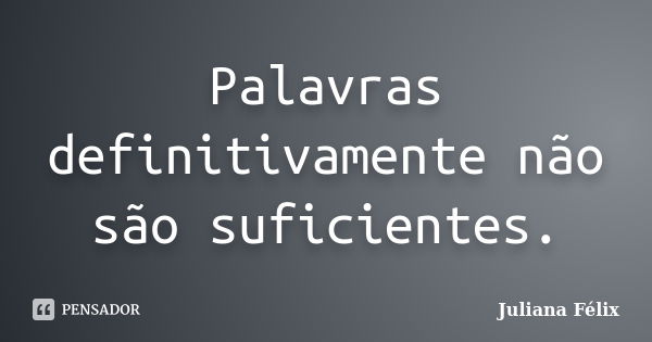 Palavras definitivamente não são suficientes.... Frase de Juliana Félix.