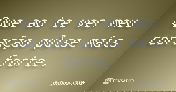 Que ao te ver meu coração pulse mais forte.... Frase de Juliana Félix.