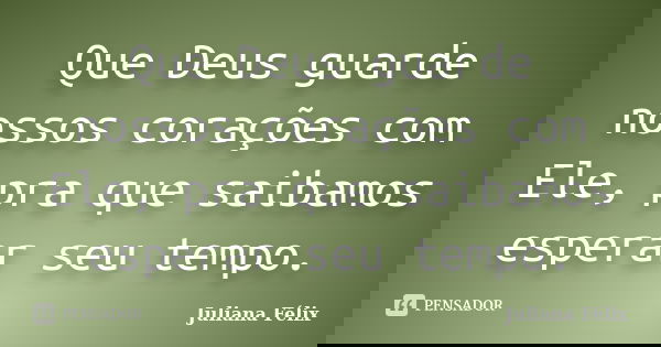 Que Deus guarde nossos corações com Ele, pra que saibamos esperar seu tempo.... Frase de Juliana Félix.