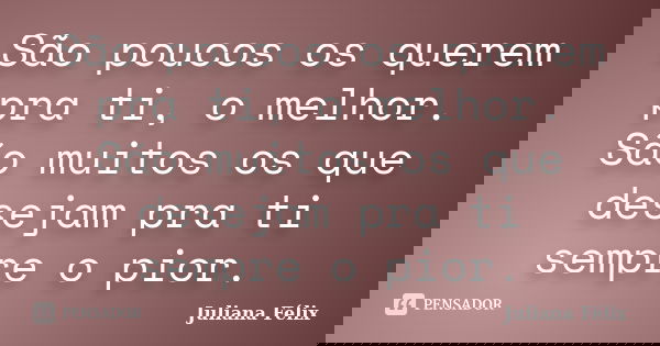 São poucos os querem pra ti, o melhor. São muitos os que desejam pra ti sempre o pior.... Frase de Juliana Félix.