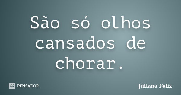 São só olhos cansados de chorar.... Frase de Juliana Félix.