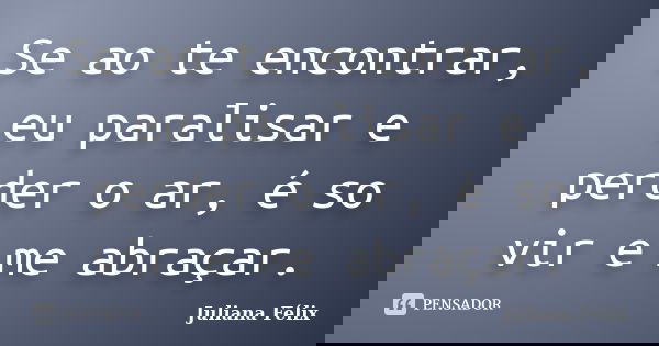 Se ao te encontrar, eu paralisar e perder o ar, é so vir e me abraçar.... Frase de Juliana Félix.