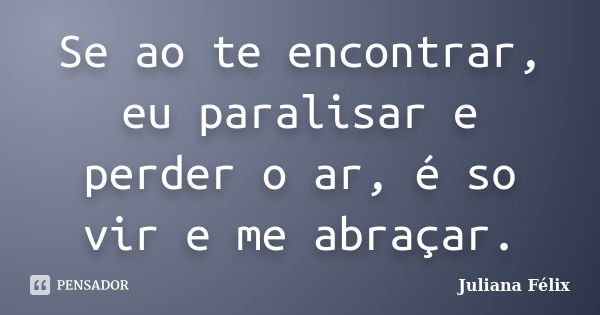 Se ao te encontrar, eu paralisar e perder o ar, é so vir e me abraçar.... Frase de Juliana Félix.