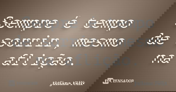 Sempre é tempo de sorrir, mesmo na aflição.... Frase de Juliana Félix.