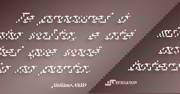 Te procurei à minha volta, e até achei que você bateria na porta.... Frase de Juliana Félix.