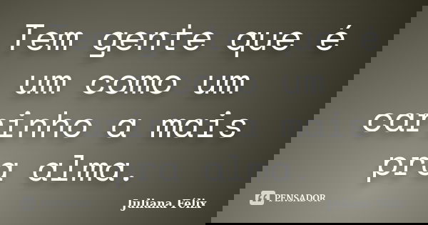Tem gente que é um como um carinho a mais pra alma.... Frase de Juliana Félix.