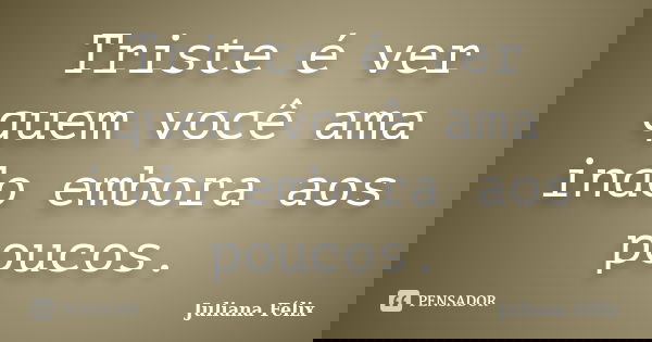 Triste é ver quem você ama indo embora aos poucos.... Frase de Juliana Félix.