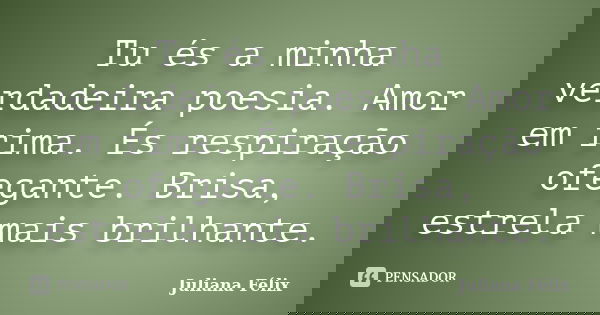 Tu és a minha verdadeira poesia. Amor em rima. És respiração ofegante. Brisa, estrela mais brilhante.... Frase de Juliana Félix.