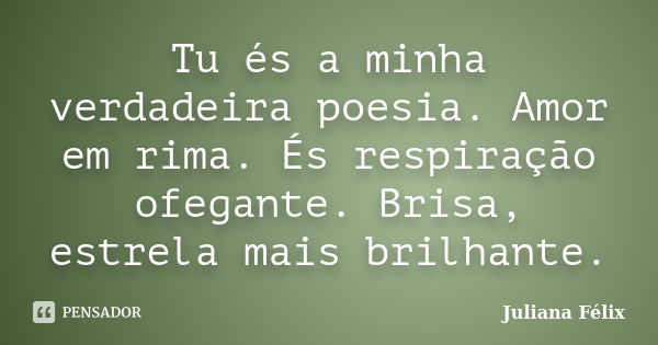 Tu és a minha verdadeira poesia. Amor em rima. És respiração ofegante. Brisa, estrela mais brilhante.... Frase de Juliana Félix.