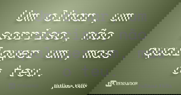 Um olhar, um sorriso, não qualquer um, mas o teu.... Frase de Juliana Félix.