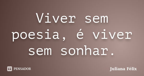 Viver sem poesia, é viver sem sonhar.... Frase de Juliana Félix.