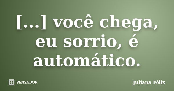 [...] você chega, eu sorrio, é automático.... Frase de Juliana Félix.