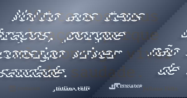 Volto aos teus braços, porque não consigo viver de saudade.... Frase de Juliana Félix.