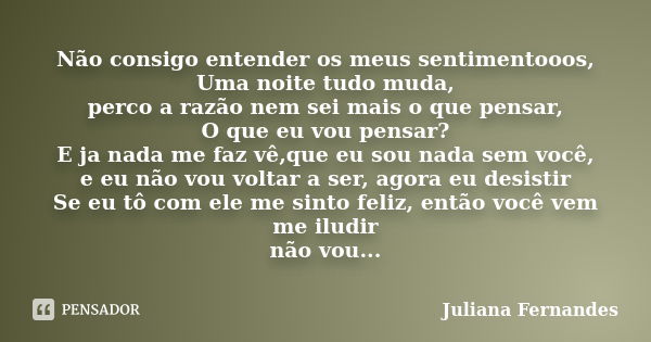 Não consigo entender os meus sentimentooos, Uma noite tudo muda, perco a razão nem sei mais o que pensar, O que eu vou pensar? E ja nada me faz vê,que eu sou na... Frase de Juliana Fernandes.