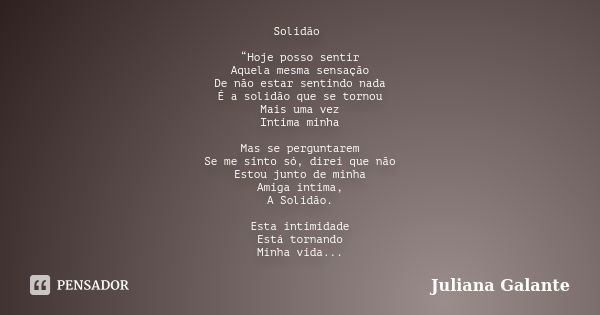 Solidão “Hoje posso sentir Aquela mesma sensação De não estar sentindo nada É a solidão que se tornou Mais uma vez Intima minha Mas se perguntarem Se me sinto s... Frase de Juliana Galante.