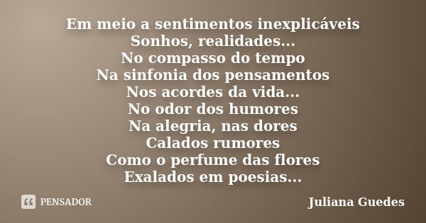 Em meio a sentimentos inexplicáveis Sonhos, realidades... No compasso do tempo Na sinfonia dos pensamentos Nos acordes da vida... No odor dos humores Na alegria... Frase de Juliana Guedes.