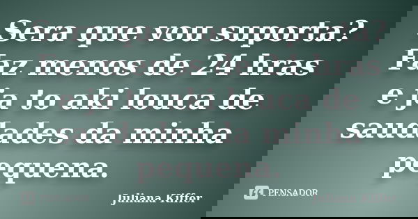 Sera que vou suporta? Faz menos de 24 hras e ja to aki louca de saudades da minha pequena.... Frase de Juliana Kiffer.