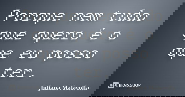 Porque nem tudo que quero é o que eu posso ter.... Frase de Juliana Malavolta.