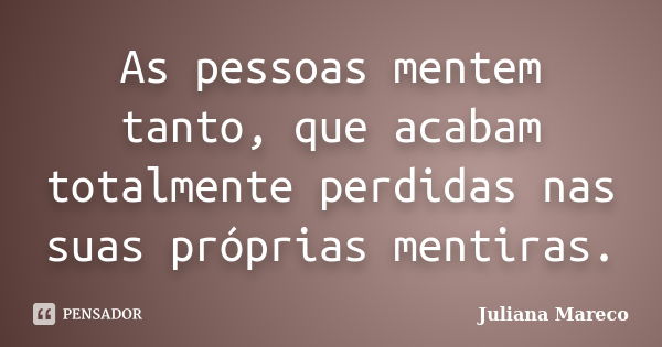 As pessoas mentem tanto, que acabam totalmente perdidas nas suas próprias mentiras.... Frase de Juliana Mareco.