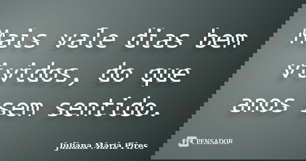 Mais vale dias bem vividos, do que anos sem sentido.... Frase de Juliana Maria Pires.