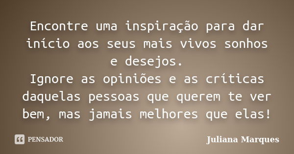 Encontre uma inspiração para dar início aos seus mais vivos sonhos e desejos. Ignore as opiniões e as críticas daquelas pessoas que querem te ver bem, mas jamai... Frase de Juliana Marques.