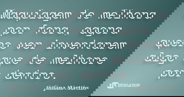 Maquiagem te melhora por fora, agora quero ver inventarem algo que te melhore por dentro.... Frase de Juliana Martins.