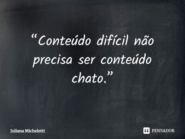 ⁠“Conteúdo difícil não precisa ser conteúdo chato.”... Frase de Juliana Micheletti.