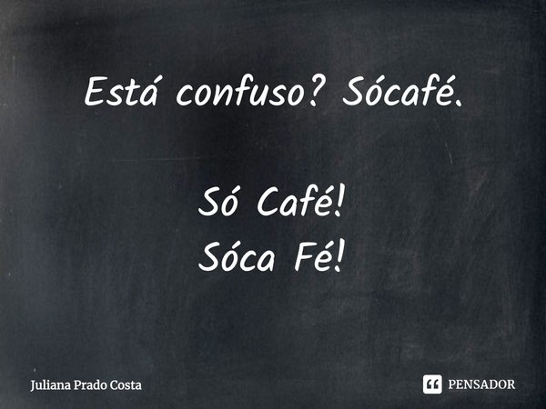 ⁠Está confuso? Sócafé. Só Café!
Sóca Fé!... Frase de Juliana Prado Costa.