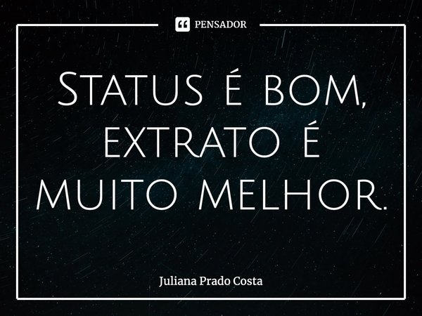 Status é bom, extrato é muito melhor.⁠... Frase de Juliana Prado Costa.