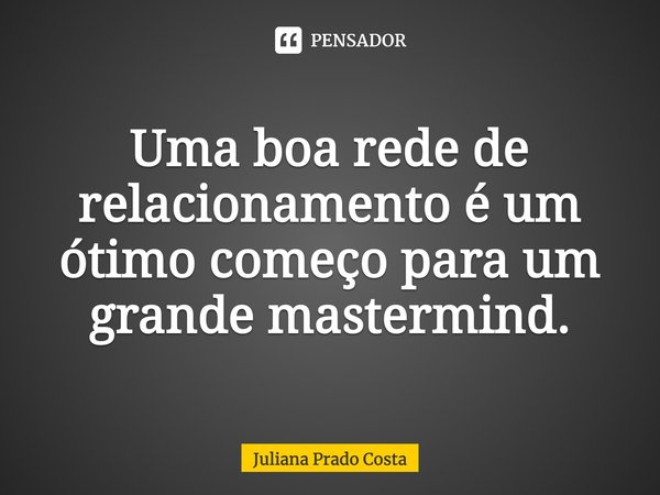 ⁠Uma boa rede de relacionamento é um ótimo começo para um grande mastermind.... Frase de Juliana Prado Costa.