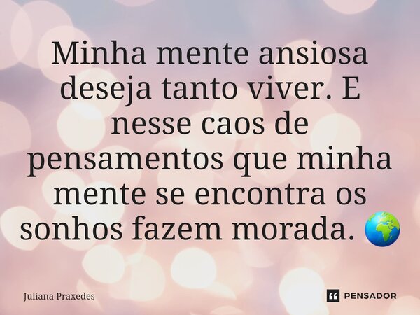 ⁠Minha mente ansiosa deseja tanto viver. E nesse caos de pensamentos que minha mente se encontra os sonhos fazem morada. 🌍... Frase de Juliana Praxedes.