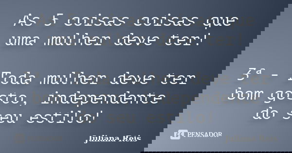 As 5 coisas coisas que uma mulher deve ter! 3ª - Toda mulher deve ter bom gosto, independente do seu estilo!... Frase de Juliana Reis.