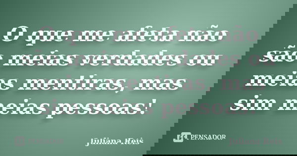O que me afeta não são meias verdades ou meias mentiras, mas sim meias pessoas!... Frase de Juliana Reis.