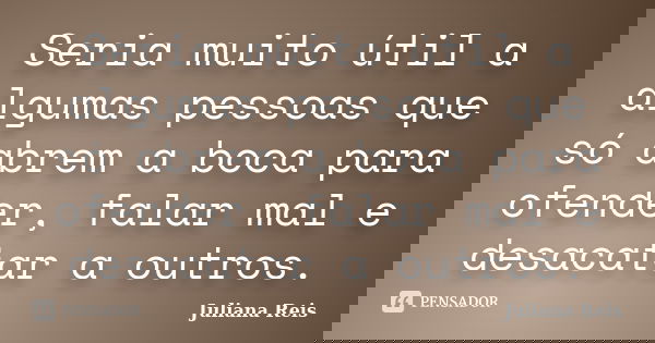 Seria muito útil a algumas pessoas que só abrem a boca para ofender, falar mal e desacatar a outros.... Frase de Juliana Reis.