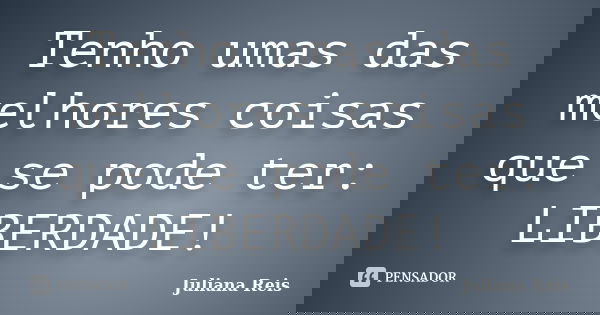 Tenho umas das melhores coisas que se pode ter: LIBERDADE!... Frase de Juliana Reis.