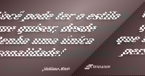 Você pode ter o estilo que quiser, desde que tenha uma única personalidade!... Frase de Juliana Reis.